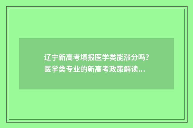 辽宁新高考填报医学类能涨分吗？医学类专业的新高考政策解读 2021辽宁新高考填报志愿指南