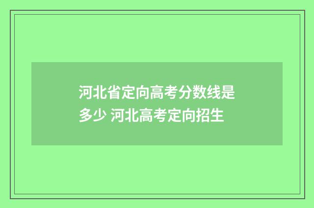 河北省定向高考分数线是多少 河北高考定向招生