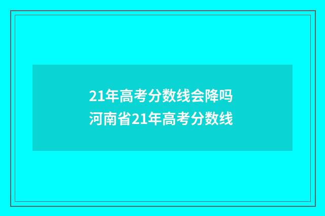 21年高考分数线会降吗 河南省21年高考分数线