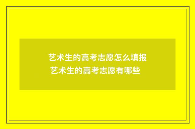 艺术生的高考志愿怎么填报 艺术生的高考志愿有哪些