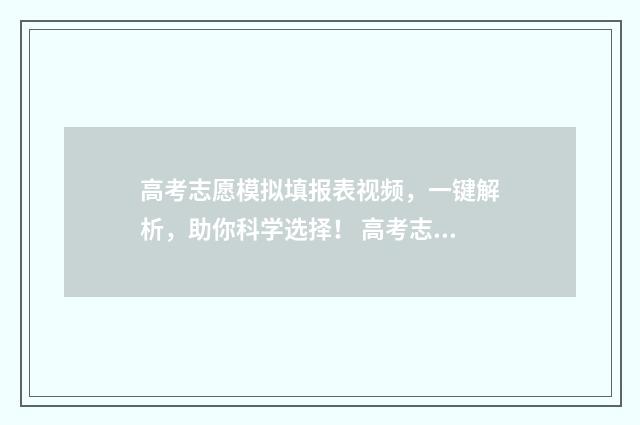 高考志愿模拟填报表视频，一键解析，助你科学选择！ 高考志愿模拟填报系统官网山东