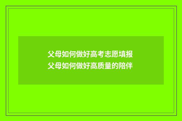 父母如何做好高考志愿填报 父母如何做好高质量的陪伴