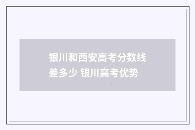银川和西安高考分数线差多少 银川高考优势