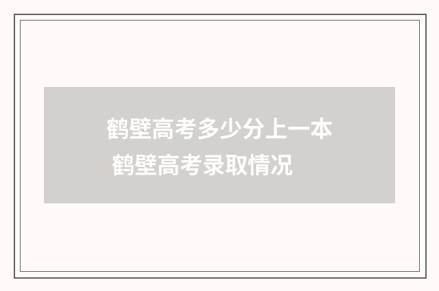 鹤壁高考多少分上一本 鹤壁高考录取情况