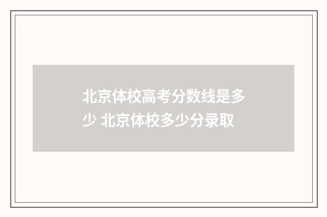 北京体校高考分数线是多少 北京体校多少分录取