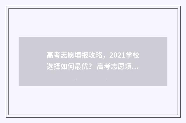 高考志愿填报攻略，2021学校选择如何最优？ 高考志愿填报攻略(最全)