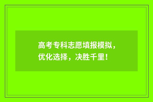 高考专科志愿填报模拟，优化选择，决胜千里！