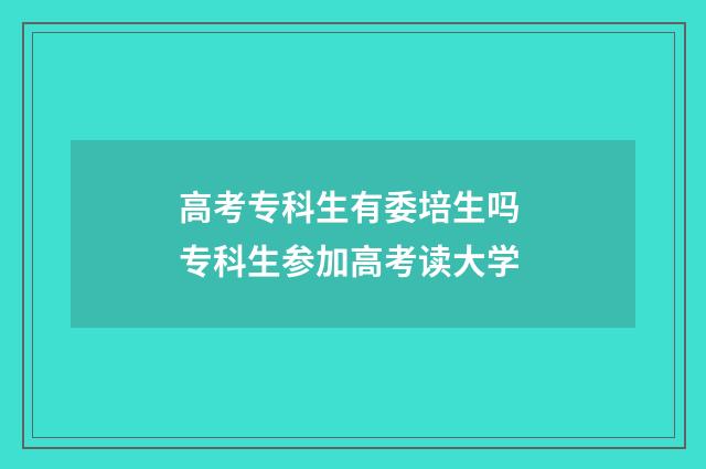 高考专科生有委培生吗 专科生参加高考读大学