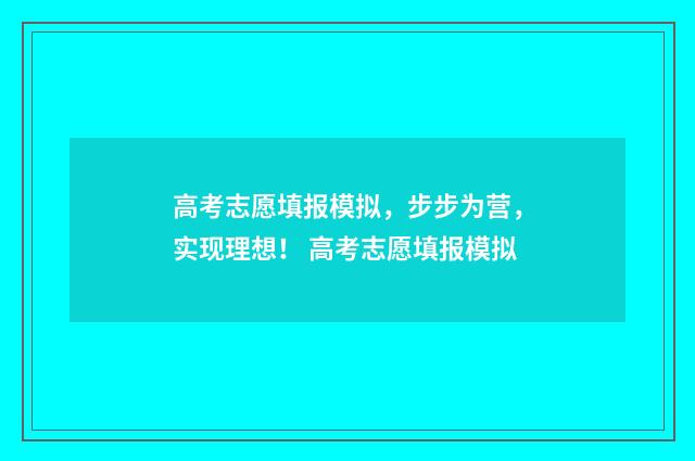 高考志愿填报模拟，步步为营，实现理想！ 高考志愿填报模拟