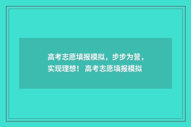 高考志愿填报模拟，步步为营，实现理想！ 高考志愿填报模拟