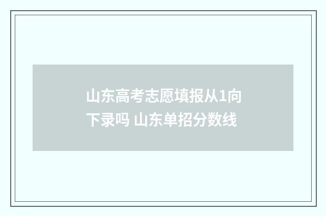 山东高考志愿填报从1向下录吗 山东单招分数线
