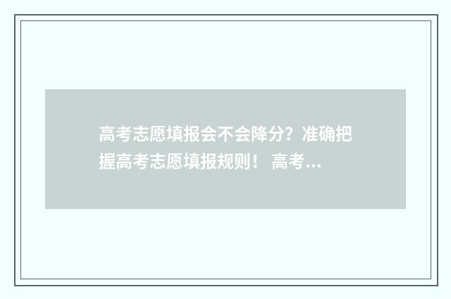 高考志愿填报会不会降分？准确把握高考志愿填报规则！ 高考志愿填报会自动锁定吗