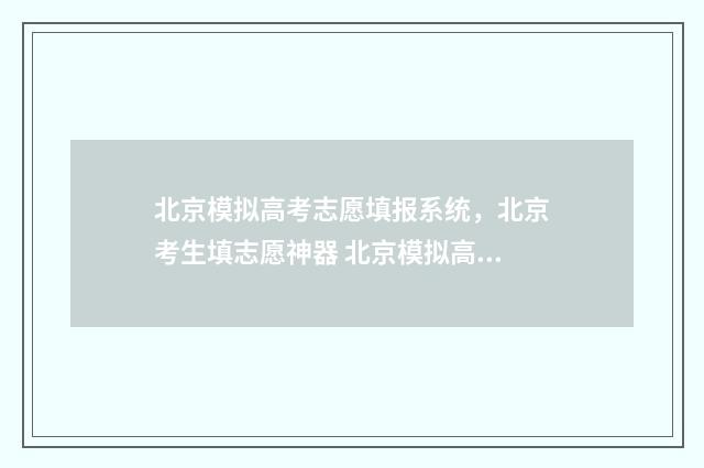 北京模拟高考志愿填报系统，北京考生填志愿神器 北京模拟高考志愿填报