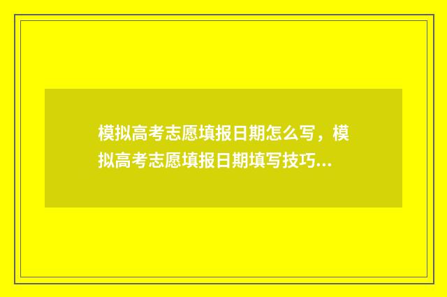 模拟高考志愿填报日期怎么写，模拟高考志愿填报日期填写技巧 模拟高考志愿填报入口官网