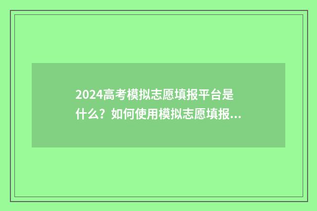2024高考模拟志愿填报平台是什么？如何使用模拟志愿填报系统？ 2024高考模拟志愿填报入口官网