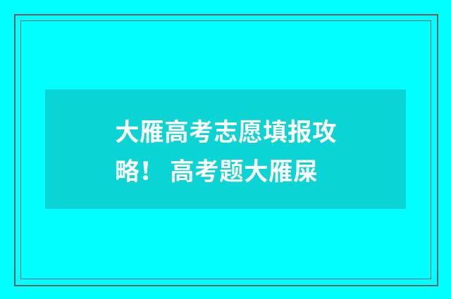 大雁高考志愿填报攻略! 高考题大雁屎