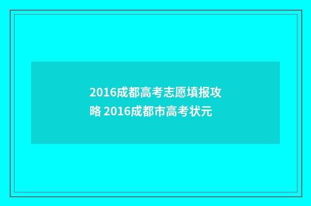 2016成都高考志愿填报攻略 2016成都市高考状元