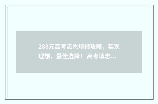 288元高考志愿填报攻略，实现理想，最佳选择！ 高考填志愿要多少钱