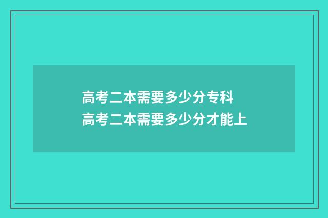 高考二本需要多少分专科 高考二本需要多少分才能上