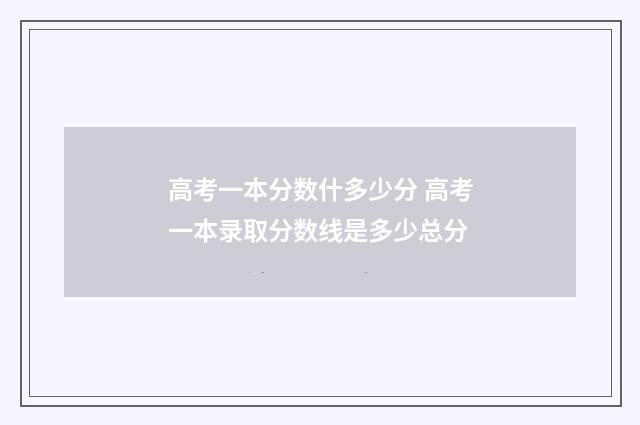 高考一本分数什多少分 高考一本录取分数线是多少总分