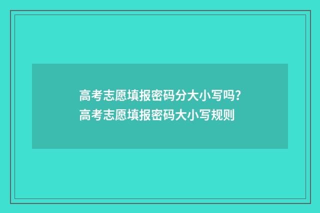 高考志愿填报密码分大小写吗？高考志愿填报密码大小写规则