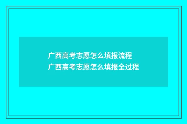 广西高考志愿怎么填报流程 广西高考志愿怎么填报全过程