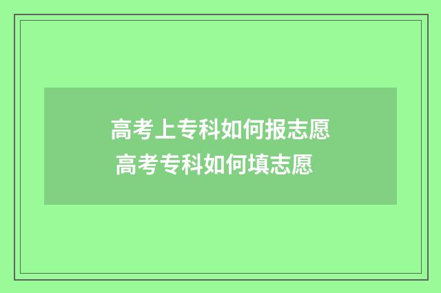 高考上专科如何报志愿 高考专科如何填志愿