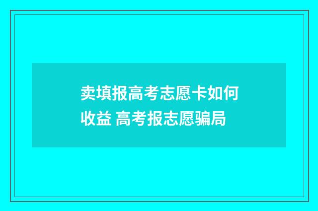卖填报高考志愿卡如何收益 高考报志愿骗局
