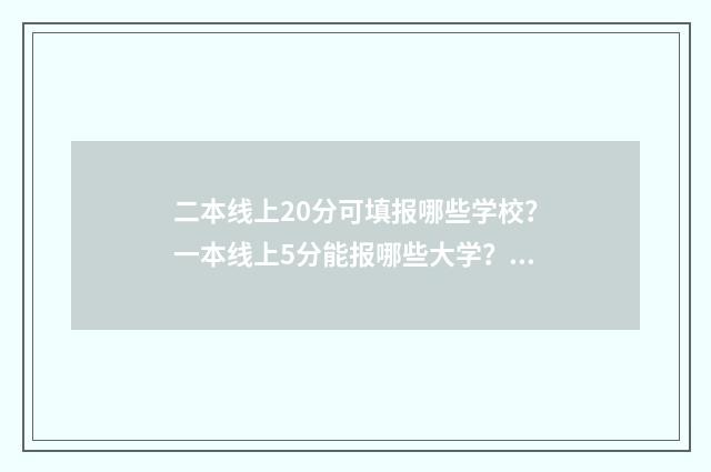 二本线上20分可填报哪些学校?一本线上5分能报哪些大学?(附清单) 二本线上20分可以报的师范院校