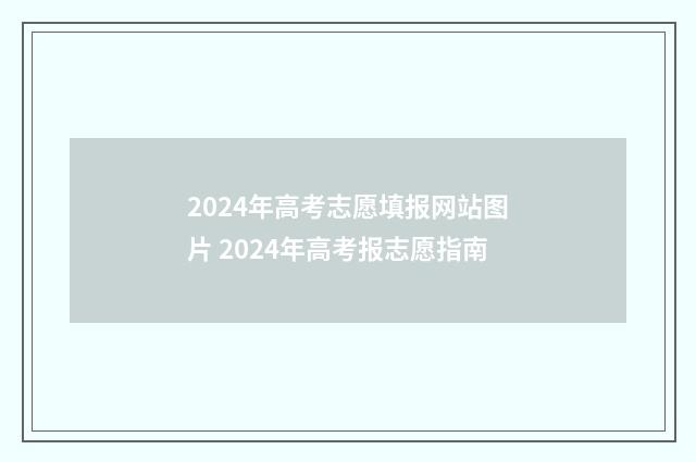 2024年高考志愿填报网站图片 2024年高考报志愿指南