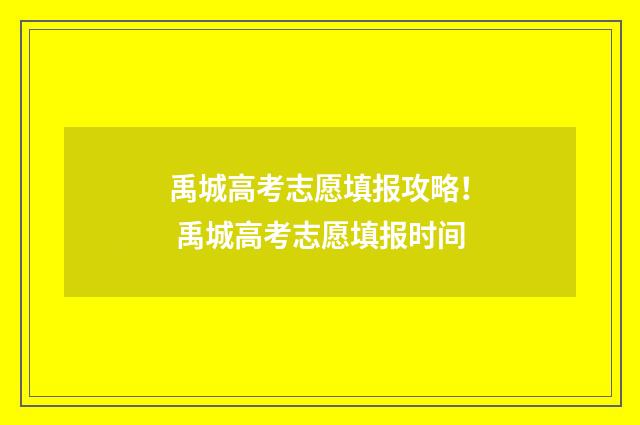 禹城高考志愿填报攻略! 禹城高考志愿填报时间