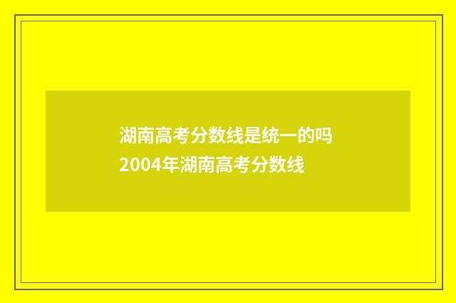 湖南高考分数线是统一的吗 2004年湖南高考分数线