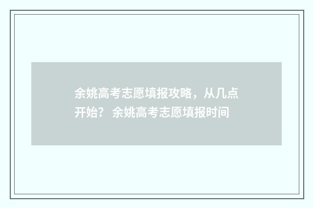 余姚高考志愿填报攻略，从几点开始？ 余姚高考志愿填报时间