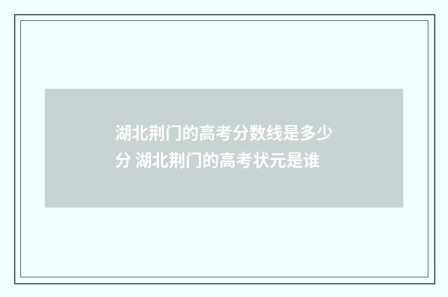 湖北荆门的高考分数线是多少分 湖北荆门的高考状元是谁