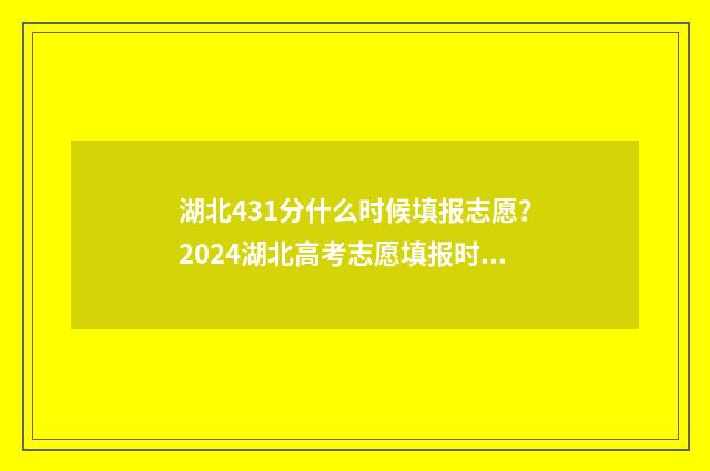 湖北431分什么时候填报志愿？2024湖北高考志愿填报时间及入口 湖北431分能上什么大学