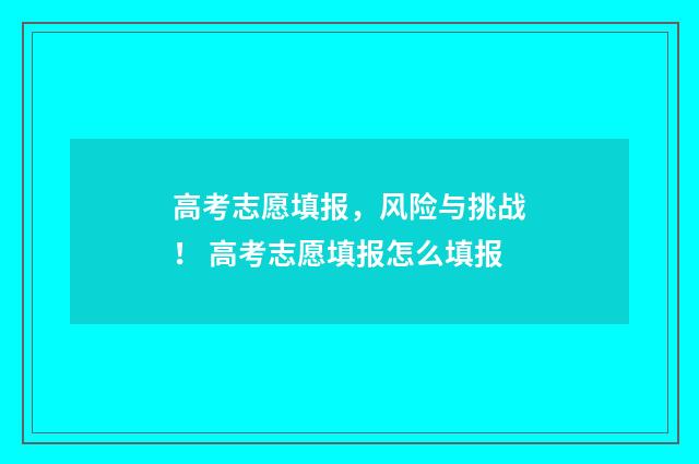 高考志愿填报，风险与挑战！ 高考志愿填报怎么填报