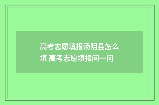高考志愿填报汤阴县怎么填 高考志愿填报问一问