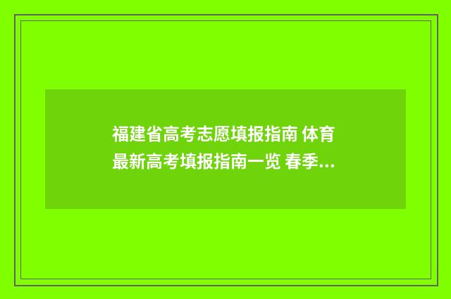 福建省高考志愿填报指南 体育 最新高考填报指南一览 春季高考志愿