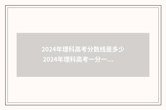 2024年理科高考分数线是多少 2024年理科高考一分一段表