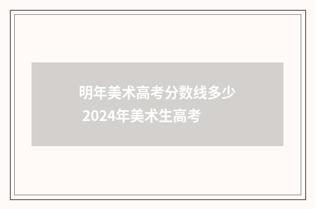 明年美术高考分数线多少 2024年美术生高考