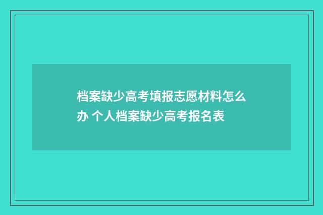 档案缺少高考填报志愿材料怎么办 个人档案缺少高考报名表