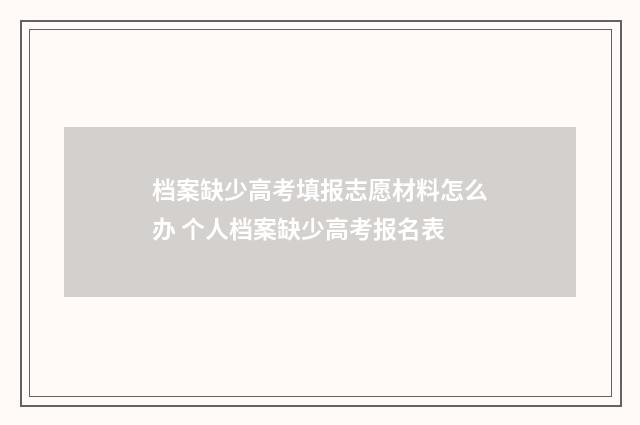 档案缺少高考填报志愿材料怎么办 个人档案缺少高考报名表