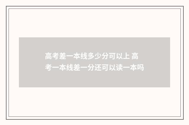 高考差一本线多少分可以上 高考一本线差一分还可以读一本吗