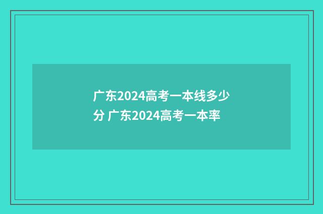 广东2024高考一本线多少分 广东2024高考一本率