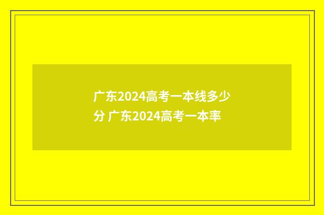 广东2024高考一本线多少分 广东2024高考一本率