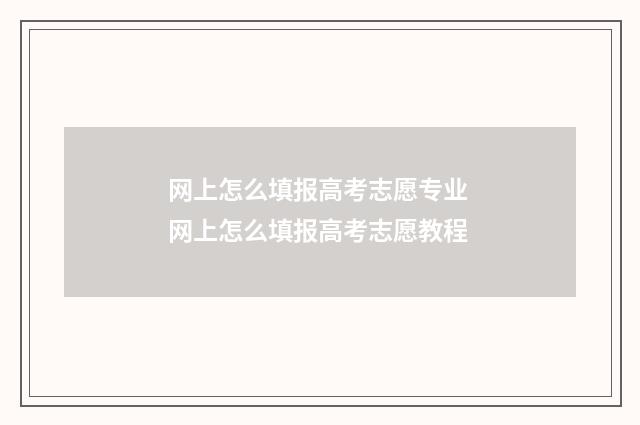 网上怎么填报高考志愿专业 网上怎么填报高考志愿教程