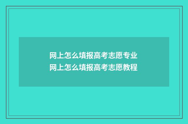 网上怎么填报高考志愿专业 网上怎么填报高考志愿教程