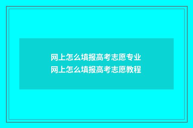 网上怎么填报高考志愿专业 网上怎么填报高考志愿教程