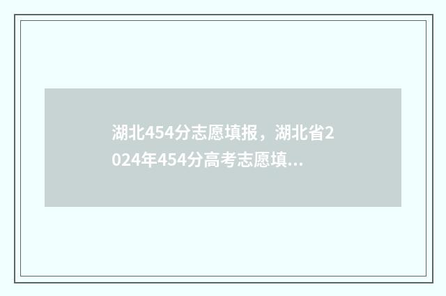 湖北454分志愿填报，湖北省2024年454分高考志愿填报指南 湖北450分