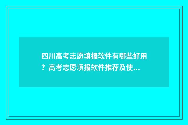 四川高考志愿填报软件有哪些好用?高考志愿填报软件推荐及使用技巧 四川高考志愿填报录取时间